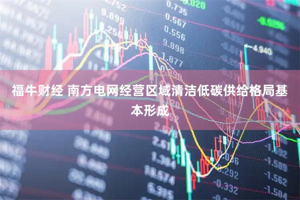 福牛财经 南方电网经营区域清洁低碳供给格局基本形成