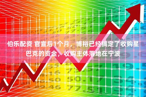 伯乐配资 官宣后1个月，博裕已经搞定了收购星巴克的资金，收购主体落地在宁波