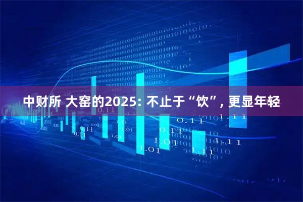 中财所 大窑的2025: 不止于“饮”, 更显年轻