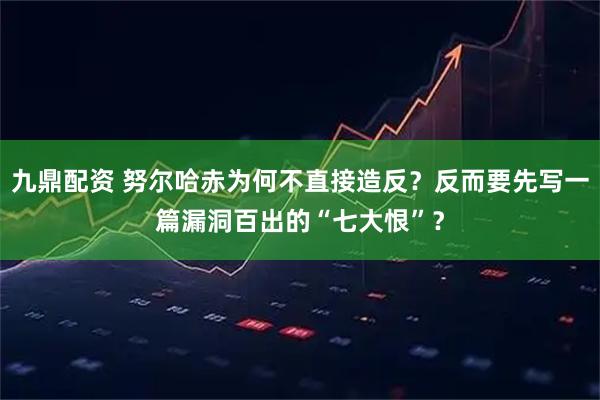 九鼎配资 努尔哈赤为何不直接造反？反而要先写一篇漏洞百出的“七大恨”？