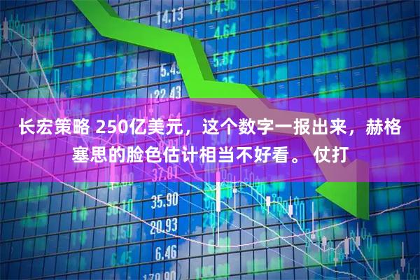 长宏策略 250亿美元，这个数字一报出来，赫格塞思的脸色估计相当不好看。 仗打