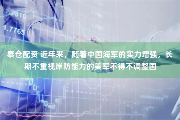 泰仓配资 近年来，随着中国海军的实力增强，长期不重视岸防能力的美军不得不调整国