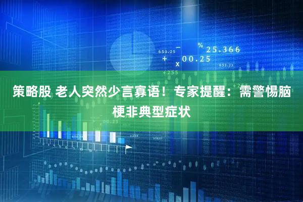 策略股 老人突然少言寡语！专家提醒：需警惕脑梗非典型症状